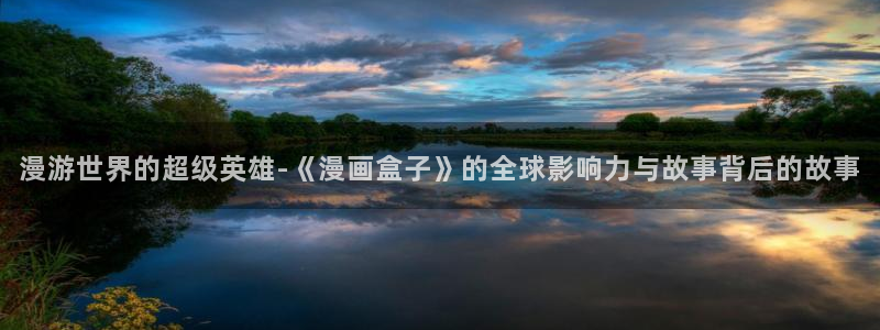 女神漫画官方页面免费漫画在线阅读：漫游世界的超级英雄-《漫画盒子》的全球影响力与故事背后的故事